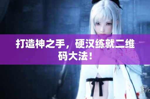 打造神之手，硬汉练就二维码大法！