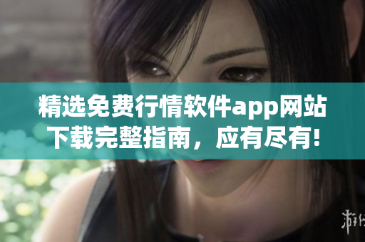 精选免费行情软件app网站下载完整指南，应有尽有!