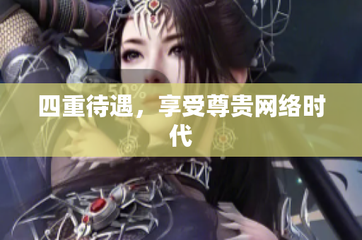 四重待遇，享受尊贵网络时代