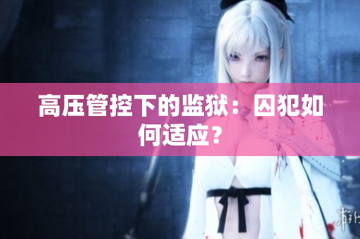 高压管控下的监狱：囚犯如何适应？