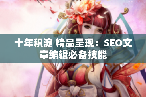 十年积淀 精品呈现：SEO文章编辑必备技能