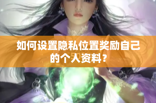 如何设置隐私位置奖励自己的个人资料？