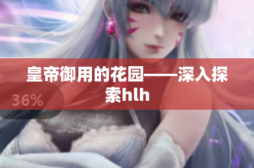皇帝御用的花园——深入探索hlh