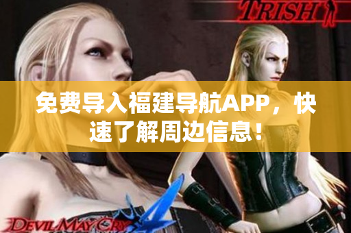 免费导入福建导航APP，快速了解周边信息！