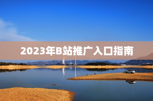 2023年B站推广入口指南