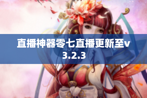 直播神器零七直播更新至v3.2.3