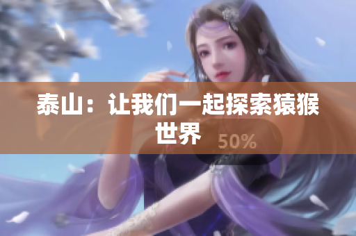 泰山：让我们一起探索猿猴世界