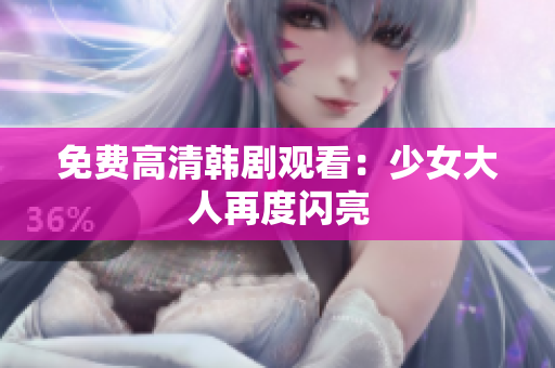 免费高清韩剧观看：少女大人再度闪亮