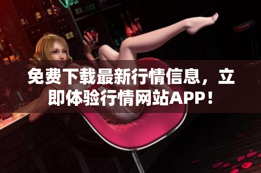 免费下载最新行情信息，立即体验行情网站APP！