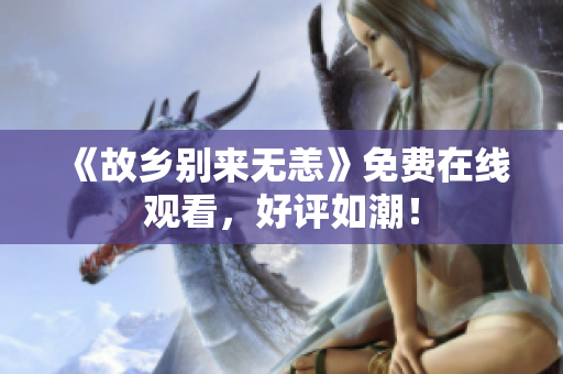 《故乡别来无恙》免费在线观看，好评如潮！