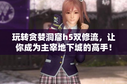 玩转贪婪洞窟h5双修流，让你成为主宰地下城的高手！