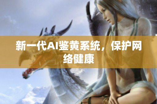 新一代AI鉴黄系统，保护网络健康