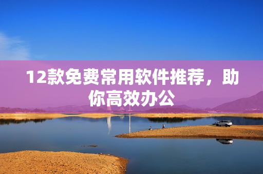 12款免费常用软件推荐，助你高效办公