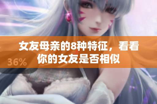 女友母亲的8种特征，看看你的女友是否相似