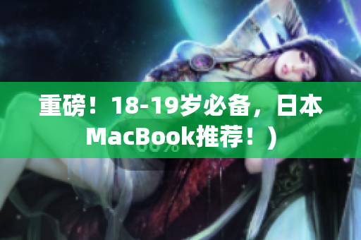 重磅！18-19岁必备，日本MacBook推荐！)