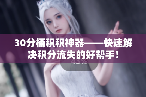 30分桶积积神器——快速解决积分流失的好帮手！