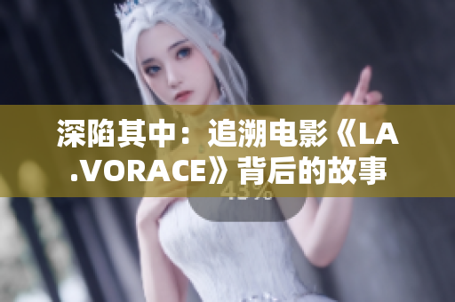深陷其中：追溯电影《LA.VORACE》背后的故事