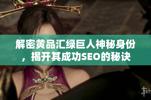 解密黄品汇绿巨人神秘身份，揭开其成功SEO的秘诀
