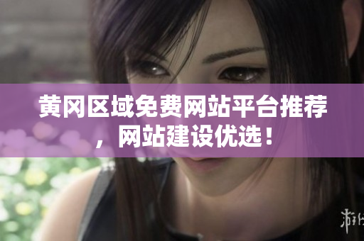 黄冈区域免费网站平台推荐，网站建设优选！