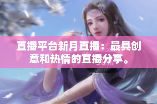 直播平台新月直播：最具创意和热情的直播分享。
