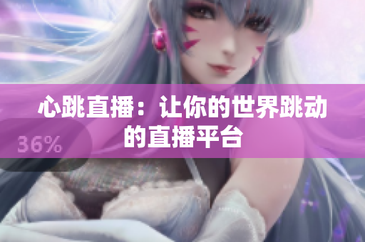 心跳直播：让你的世界跳动的直播平台