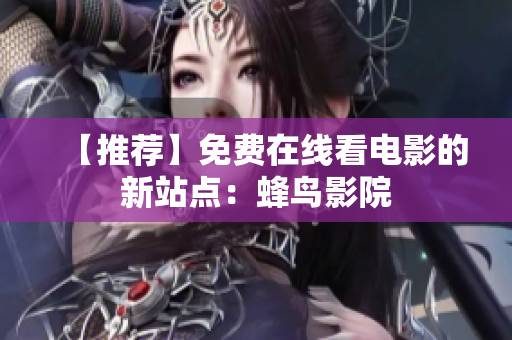 【推荐】免费在线看电影的新站点：蜂鸟影院