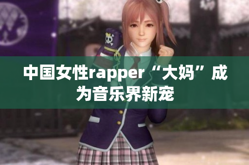 中国女性rapper“大妈”成为音乐界新宠
