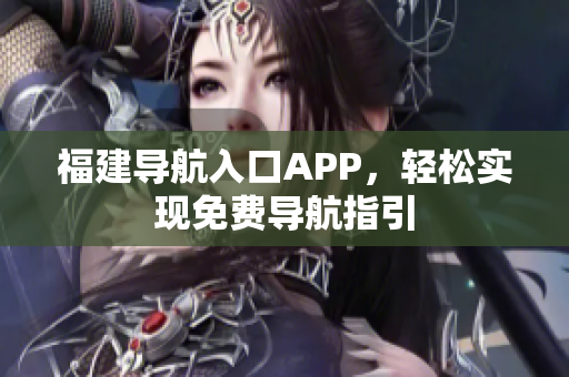 福建导航入口APP，轻松实现免费导航指引
