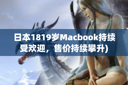 日本1819岁Macbook持续受欢迎，售价持续攀升)