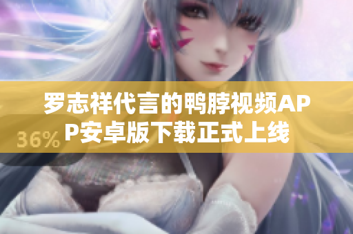 罗志祥代言的鸭脖视频APP安卓版下载正式上线