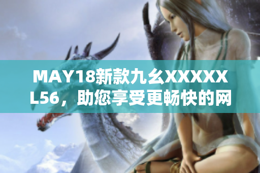 MAY18新款九幺XXXXXL56，助您享受更畅快的网络体验