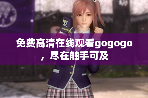 免费高清在线观看gogogo，尽在触手可及