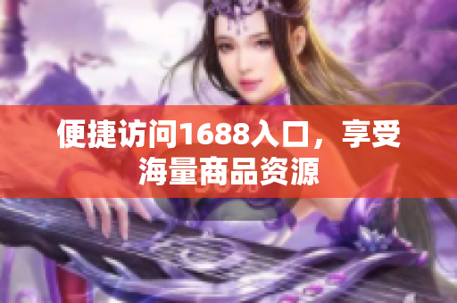 便捷访问1688入口，享受海量商品资源