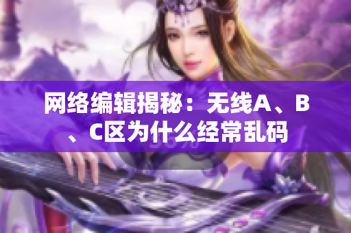 网络编辑揭秘：无线A、B、C区为什么经常乱码