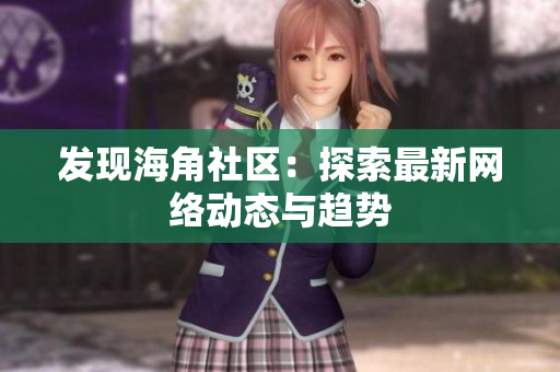 发现海角社区：探索最新网络动态与趋势