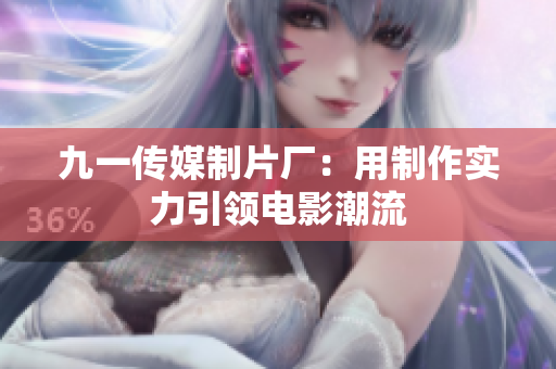 九一传媒制片厂：用制作实力引领电影潮流