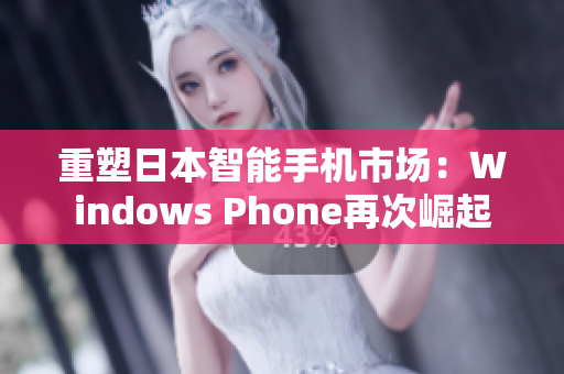 重塑日本智能手机市场：Windows Phone再次崛起