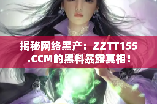 揭秘网络黑产：ZZTT155.CCM的黑料暴露真相！