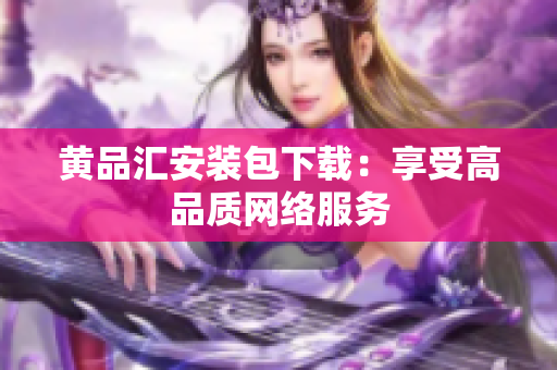 黄品汇安装包下载：享受高品质网络服务