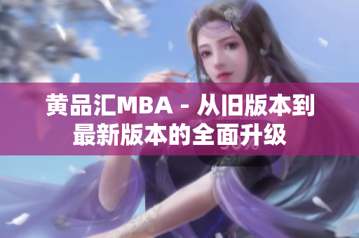 黄品汇MBA - 从旧版本到最新版本的全面升级