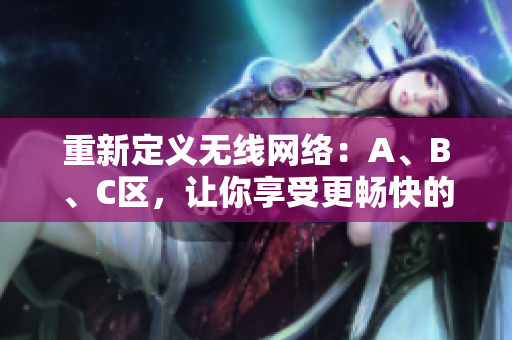 重新定义无线网络：A、B、C区，让你享受更畅快的上网体验！