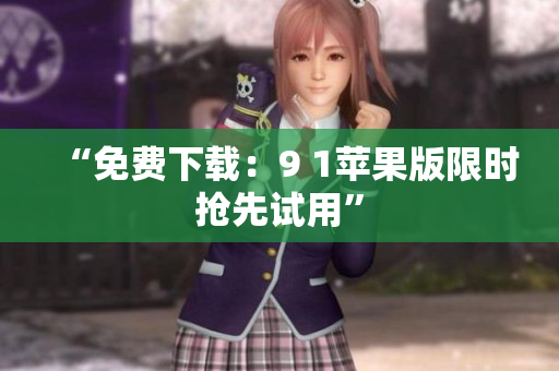 “免费下载：9 1苹果版限时抢先试用”