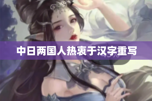 中日两国人热衷于汉字重写