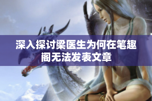 深入探讨梁医生为何在笔趣阁无法发表文章