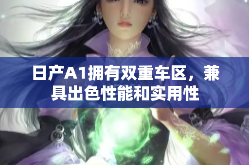 日产A1拥有双重车区，兼具出色性能和实用性