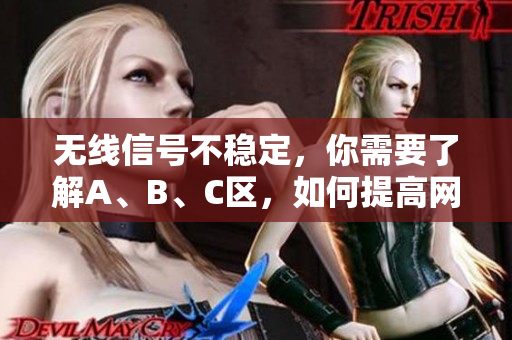 无线信号不稳定，你需要了解A、B、C区，如何提高网络连接质量