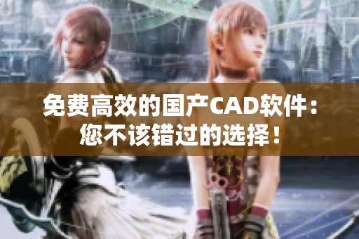 免费高效的国产CAD软件：您不该错过的选择！
