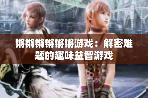 锵锵锵锵锵锵游戏：解密难题的趣味益智游戏
