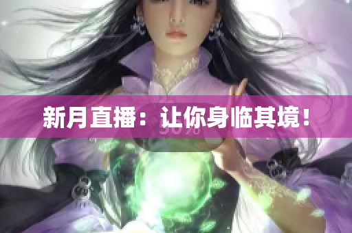 新月直播：让你身临其境！