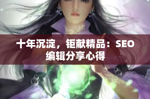 十年沉淀，钜献精品：SEO编辑分享心得